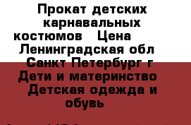 Прокат детских карнавальных костюмов › Цена ­ 250 - Ленинградская обл., Санкт-Петербург г. Дети и материнство » Детская одежда и обувь   